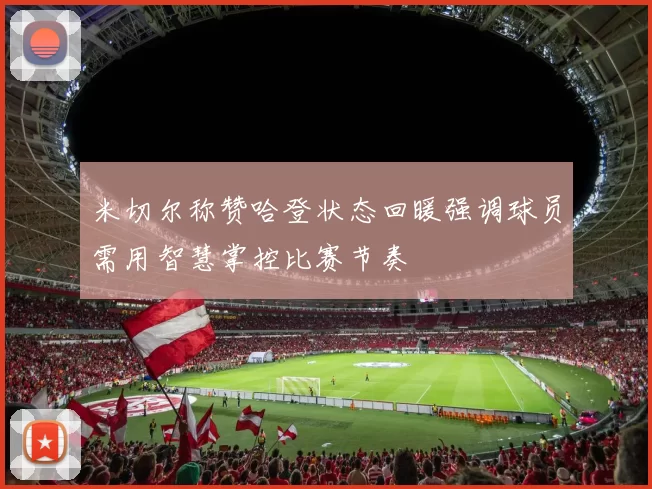 米切尔称赞哈登状态回暖强调球员需用智慧掌控比赛节奏