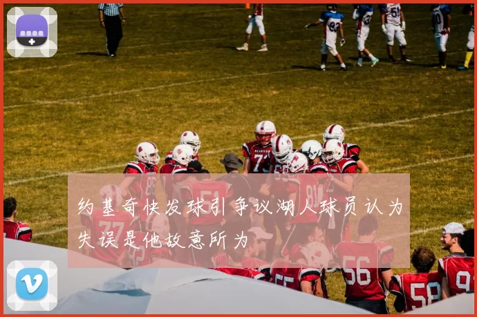约基奇快发球引争议湖人球员认为失误是他故意所为