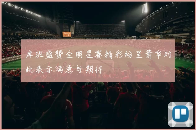库班盛赞全明星赛精彩纷呈萧华对此表示满意与期待